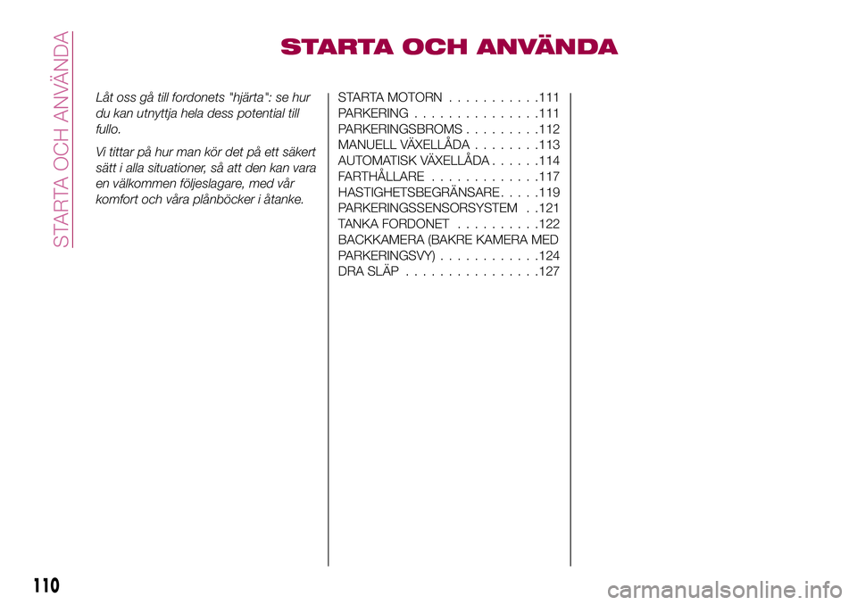 FIAT 124 SPIDER 2018  Drift- och underhållshandbok (in Swedish) STARTA OCH ANVÄNDA
Låt oss gå till fordonets "hjärta": se hur
du kan utnyttja hela dess potential till
fullo.
Vi tittar på hur man kör det på ett säkert
sätt i alla situationer, så a