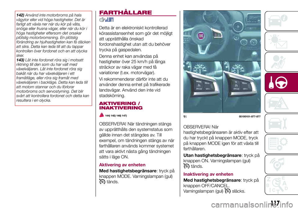 FIAT 124 SPIDER 2018  Drift- och underhållshandbok (in Swedish) 142)Använd inte motorbroms på hala
vägytor eller vid höga hastigheter. Det är
farligt att växla ner när du kör på våta,
snöiga eller frusna vägar, eller när du kör i
höga hastigheter ef