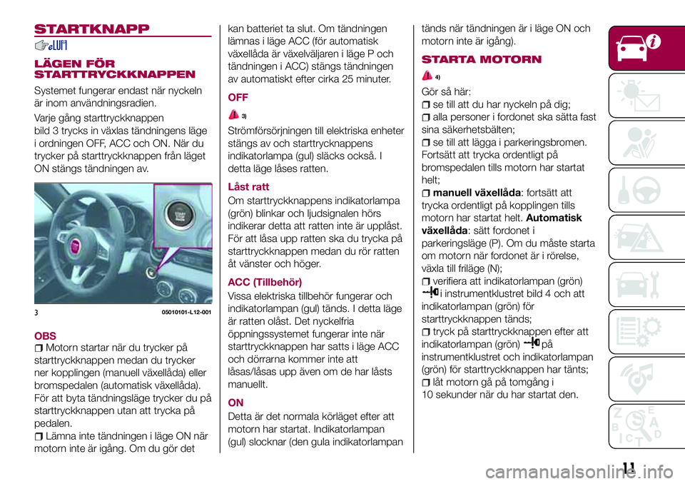 FIAT 124 SPIDER 2018  Drift- och underhållshandbok (in Swedish) STARTKNAPP
LÄGEN FÖR
STARTTRYCKKNAPPEN
Systemet fungerar endast när nyckeln
är inom användningsradien.
Varje gång starttryckknappen
bild 3 trycks in växlas tändningens läge
i ordningen OFF, A