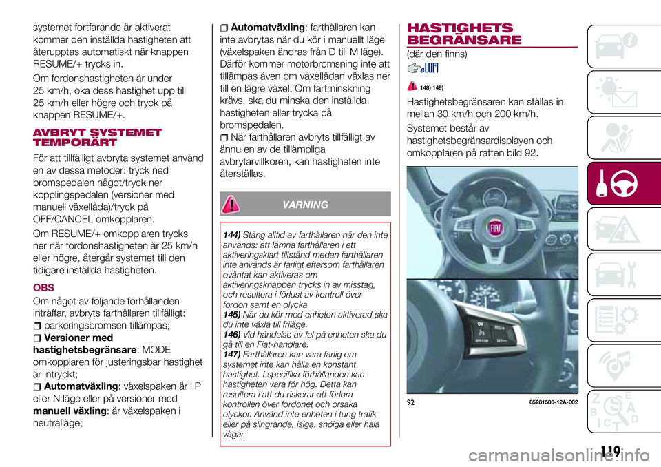 FIAT 124 SPIDER 2018  Drift- och underhållshandbok (in Swedish) systemet fortfarande är aktiverat
kommer den inställda hastigheten att
återupptas automatiskt när knappen
RESUME/+ trycks in.
Om fordonshastigheten är under
25 km/h, öka dess hastighet upp till
