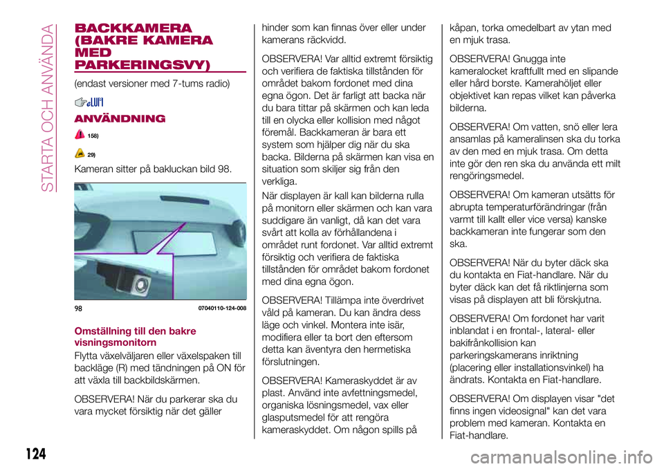 FIAT 124 SPIDER 2018  Drift- och underhållshandbok (in Swedish) BACKKAMERA
(BAKRE KAMERA
MED
PARKERINGSVY)
(endast versioner med 7-tums radio)
ANVÄNDNING
158)
29)
Kameran sitter på bakluckan bild 98.
Omställning till den bakre
visningsmonitorn
Flytta växelväl