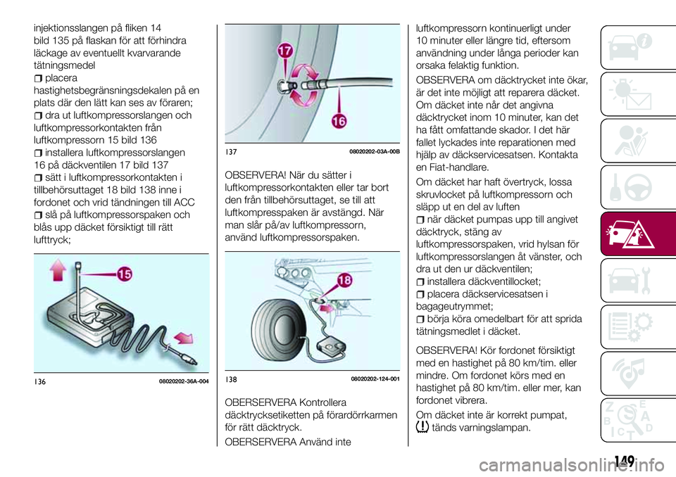 FIAT 124 SPIDER 2018  Drift- och underhållshandbok (in Swedish) injektionsslangen på fliken 14
bild 135 på flaskan för att förhindra
läckage av eventuellt kvarvarande
tätningsmedel
placera
hastighetsbegränsningsdekalen på en
plats där den lätt kan ses av