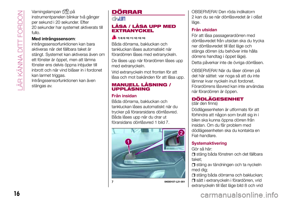 FIAT 124 SPIDER 2018  Drift- och underhållshandbok (in Swedish) Varningslampanpå
instrumentpanelen blinkar två gånger
per sekund i 20 sekunder. Efter
20 sekunder har systemet aktiverats till
fullo.
Med intrångssensorn:
intrångssensorfunktionen kan bara
aktive