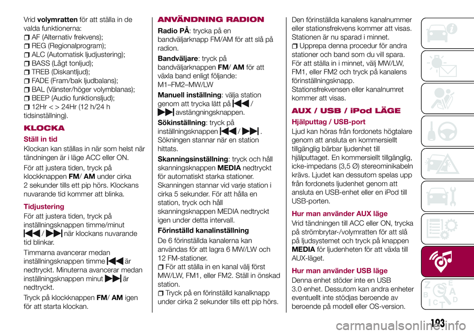 FIAT 124 SPIDER 2018 Drift- och underhållshandbok (in Swedish) Vridvolymrattenför att ställa in de
valda funktionerna:
AF (Alternativ frekvens);
REG (Regionalprogram);
ALC (Automatisk ljudjustering);
BASS (Lågt tonljud);
TREB (Diskantljud);
FADE (Fram/bak ljud FIAT 124 SPIDER 2018 Drift- och underhållshandbok (in Swedish) Vridvolymrattenför att ställa in de
valda funktionerna:
AF (Alternativ frekvens);
REG (Regionalprogram);
ALC (Automatisk ljudjustering);
BASS (Lågt tonljud);
TREB (Diskantljud);
FADE (Fram/bak ljud