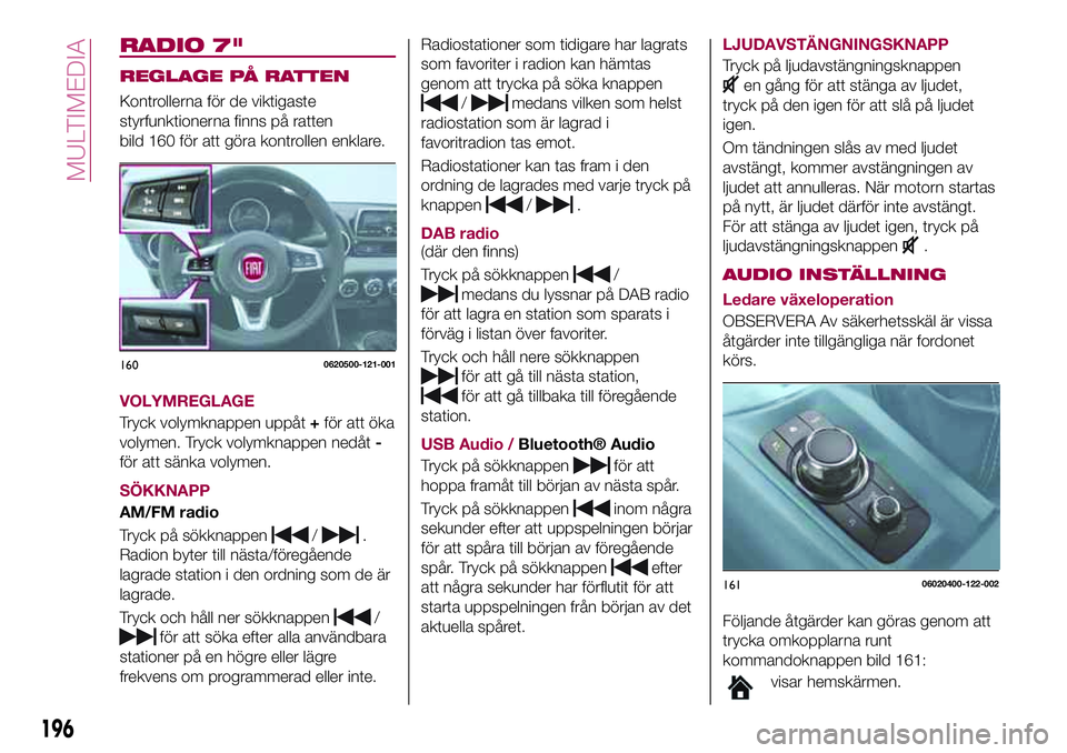FIAT 124 SPIDER 2018 Drift- och underhållshandbok (in Swedish) RADIO 7"
REGLAGE PÅ RATTEN
Kontrollerna för de viktigaste
styrfunktionerna finns på ratten
bild 160 för att göra kontrollen enklare.
VOLYMREGLAGE
Tryck volymknappen uppåt+för att öka
volym FIAT 124 SPIDER 2018 Drift- och underhållshandbok (in Swedish) RADIO 7"
REGLAGE PÅ RATTEN
Kontrollerna för de viktigaste
styrfunktionerna finns på ratten
bild 160 för att göra kontrollen enklare.
VOLYMREGLAGE
Tryck volymknappen uppåt+för att öka
volym