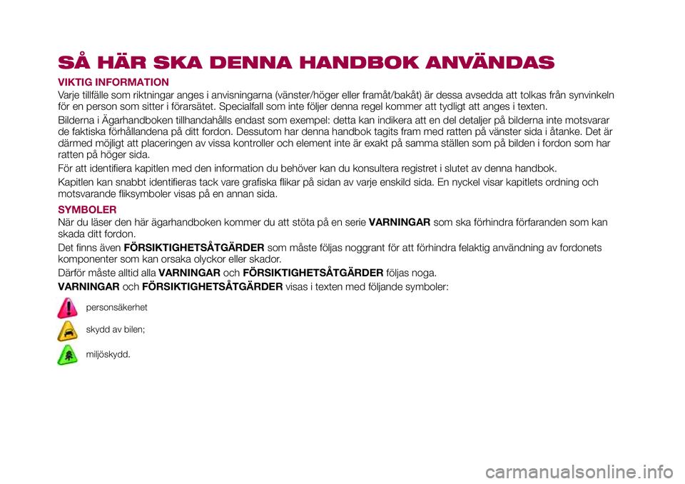 FIAT 124 SPIDER 2018 Drift- och underhållshandbok (in Swedish) SÅ HÄR SKA DENNA HANDBOK ANVÄNDAS
VIKTIG INFORMATION
Varje tillfälle som riktningar anges i anvisningarna (vänster/höger eller framåt/bakåt) är dessa avsedda att tolkas från synvinkeln
för FIAT 124 SPIDER 2018 Drift- och underhållshandbok (in Swedish) SÅ HÄR SKA DENNA HANDBOK ANVÄNDAS
VIKTIG INFORMATION
Varje tillfälle som riktningar anges i anvisningarna (vänster/höger eller framåt/bakåt) är dessa avsedda att tolkas från synvinkeln
för