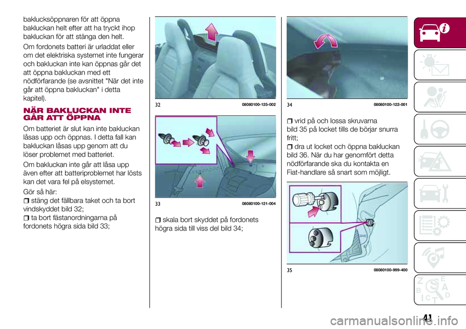 FIAT 124 SPIDER 2018  Drift- och underhållshandbok (in Swedish) baklucksöppnaren för att öppna
bakluckan helt efter att ha tryckt ihop
bakluckan för att stänga den helt.
Om fordonets batteri är urladdat eller
om det elektriska systemet inte fungerar
och bakl