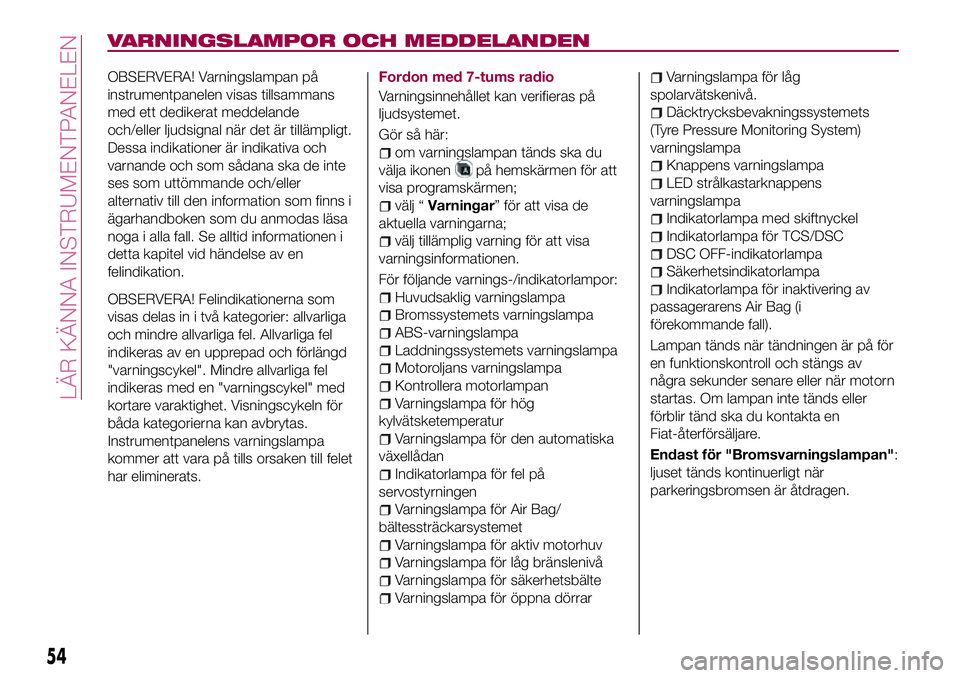 FIAT 124 SPIDER 2018 Drift- och underhållshandbok (in Swedish) VARNINGSLAMPOR OCH MEDDELANDEN
OBSERVERA! Varningslampan på
instrumentpanelen visas tillsammans
med ett dedikerat meddelande
och/eller ljudsignal när det är tillämpligt.
Dessa indikationer är ind FIAT 124 SPIDER 2018 Drift- och underhållshandbok (in Swedish) VARNINGSLAMPOR OCH MEDDELANDEN
OBSERVERA! Varningslampan på
instrumentpanelen visas tillsammans
med ett dedikerat meddelande
och/eller ljudsignal när det är tillämpligt.
Dessa indikationer är ind