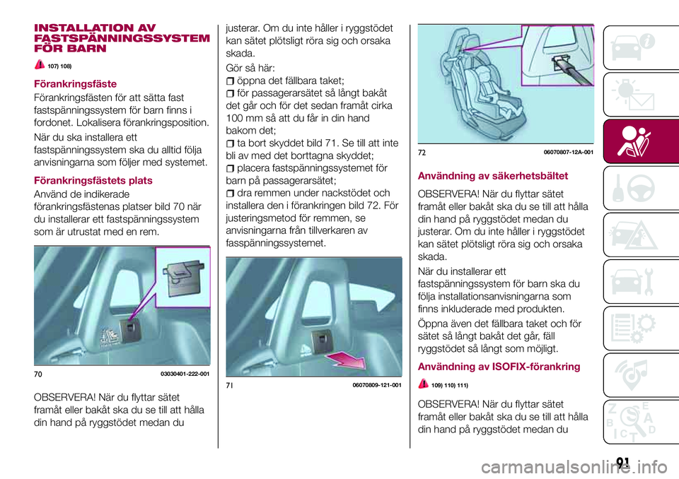 FIAT 124 SPIDER 2018  Drift- och underhållshandbok (in Swedish) INSTALLATION AV
FASTSPÄNNINGSSYSTEM
FÖR BARN
107) 108)
Förankringsfäste
Förankringsfästen för att sätta fast
fastspänningssystem för barn finns i
fordonet. Lokalisera förankringsposition.
N
