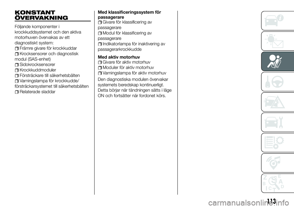 FIAT 124 SPIDER 2020  Drift- och underhållshandbok (in Swedish) KONSTANT
ÖVERVAKNING
Följande komponenter i
krockkuddsystemet och den aktiva
motorhuven övervakas av ett
diagnostiskt system:
Främre givare för krockkuddar
Krocksensorer och diagnostisk
modul (SA