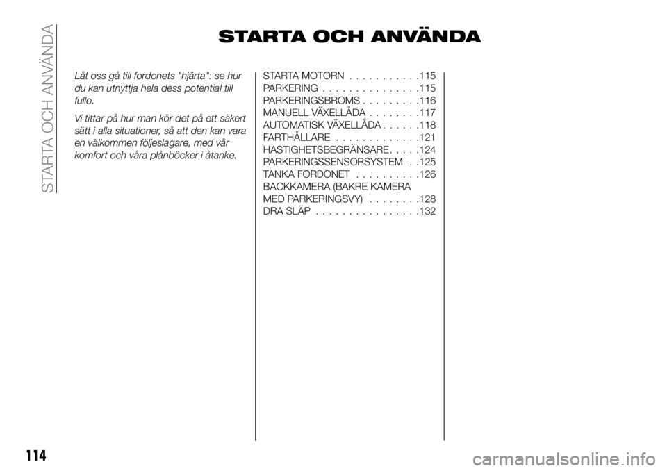 FIAT 124 SPIDER 2020  Drift- och underhållshandbok (in Swedish) STARTA OCH ANVÄNDA
Låt oss gå till fordonets "hjärta": se hur
du kan utnyttja hela dess potential till
fullo.
Vi tittar på hur man kör det på ett säkert
sätt i alla situationer, så a