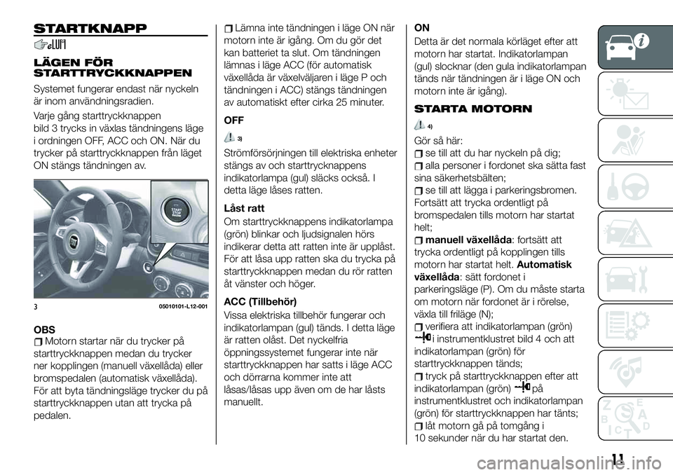 FIAT 124 SPIDER 2020  Drift- och underhållshandbok (in Swedish) STARTKNAPP
LÄGEN FÖR
STARTTRYCKKNAPPEN
Systemet fungerar endast när nyckeln
är inom användningsradien.
Varje gång starttryckknappen
bild 3 trycks in växlas tändningens läge
i ordningen OFF, A