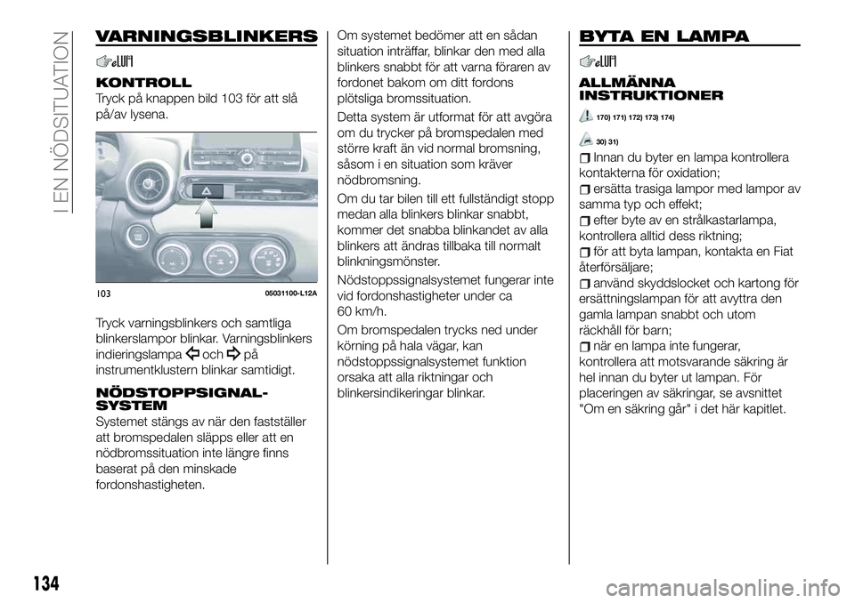 FIAT 124 SPIDER 2020 Drift- och underhållshandbok (in Swedish) VARNINGSBLINKERS
KONTROLL
Tryck på knappen bild 103 för att slå
på/av lysena.
Tryck varningsblinkers och samtliga
blinkerslampor blinkar. Varningsblinkers
indieringslampa
ochpå
instrumentklustern FIAT 124 SPIDER 2020 Drift- och underhållshandbok (in Swedish) VARNINGSBLINKERS
KONTROLL
Tryck på knappen bild 103 för att slå
på/av lysena.
Tryck varningsblinkers och samtliga
blinkerslampor blinkar. Varningsblinkers
indieringslampa
ochpå
instrumentklustern