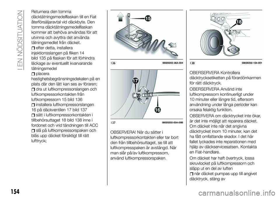 FIAT 124 SPIDER 2020 Drift- och underhållshandbok (in Swedish) Returnera den tomma
däcktätningsmedelflaskan till en Fiat
återförsäljaravtal vid däckbyte. Den
tomma däcktätningsmedelflaskan
kommer att behöva användas för att
utvinna och avyttra det anv FIAT 124 SPIDER 2020 Drift- och underhållshandbok (in Swedish) Returnera den tomma
däcktätningsmedelflaskan till en Fiat
återförsäljaravtal vid däckbyte. Den
tomma däcktätningsmedelflaskan
kommer att behöva användas för att
utvinna och avyttra det anv