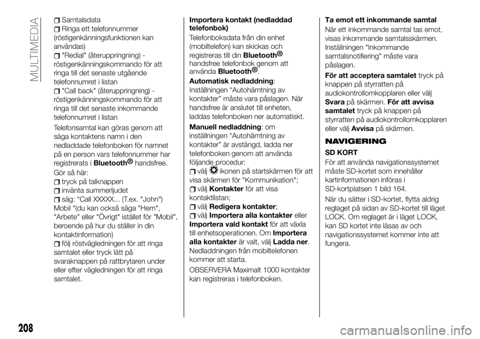 FIAT 124 SPIDER 2020 Drift- och underhållshandbok (in Swedish) Samtalsdata
Ringa ett telefonnummer
(röstigenkänningsfunktionen kan
användas)
"Redial" (återuppringning) -
röstigenkänningskommando för att
ringa till det senaste utgående
telefonnumre FIAT 124 SPIDER 2020 Drift- och underhållshandbok (in Swedish) Samtalsdata
Ringa ett telefonnummer
(röstigenkänningsfunktionen kan
användas)
"Redial" (återuppringning) -
röstigenkänningskommando för att
ringa till det senaste utgående
telefonnumre