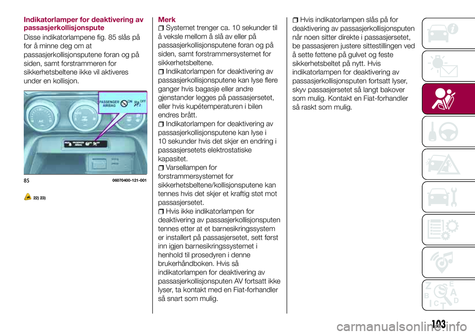 FIAT 124 SPIDER 2018 Drift- og vedlikeholdshåndbok (in Norwegian) Indikatorlamper for deaktivering av
passasjerkollisjonspute
Disse indikatorlampene fig. 85 slås på
for å minne deg om at
passasjerkollisjonsputene foran og på
siden, samt forstrammeren for
sikkerh FIAT 124 SPIDER 2018 Drift- og vedlikeholdshåndbok (in Norwegian) Indikatorlamper for deaktivering av
passasjerkollisjonspute
Disse indikatorlampene fig. 85 slås på
for å minne deg om at
passasjerkollisjonsputene foran og på
siden, samt forstrammeren for
sikkerh