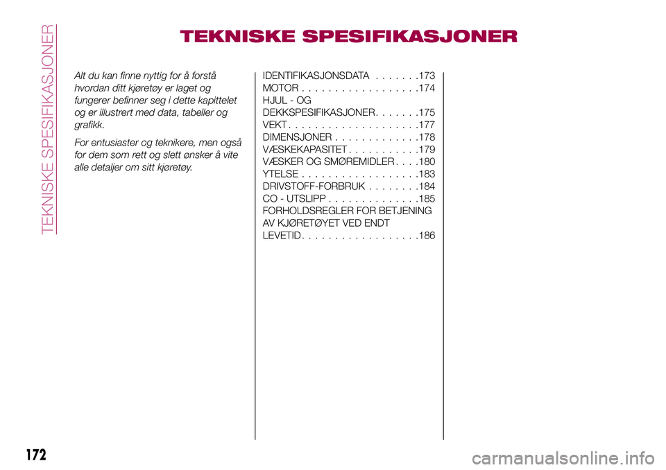 FIAT 124 SPIDER 2018  Drift- og vedlikeholdshåndbok (in Norwegian) TEKNISKE SPESIFIKASJONER
Alt du kan finne nyttig for å forstå
hvordan ditt kjøretøy er laget og
fungerer befinner seg i dette kapittelet
og er illustrert med data, tabeller og
grafikk.
For entusia