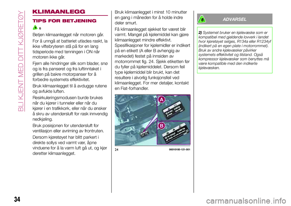 FIAT 124 SPIDER 2018 Drift- og vedlikeholdshåndbok (in Norwegian) TIPS FOR BETJENING
2)
Betjen klimaanlegget når motoren går.
For å unngå at batteriet utlades raskt, la
ikke viftebryteren stå på for en lang
tidsperiode med tenningen i ON når
motoren ikke går FIAT 124 SPIDER 2018 Drift- og vedlikeholdshåndbok (in Norwegian) TIPS FOR BETJENING
2)
Betjen klimaanlegget når motoren går.
For å unngå at batteriet utlades raskt, la
ikke viftebryteren stå på for en lang
tidsperiode med tenningen i ON når
motoren ikke går