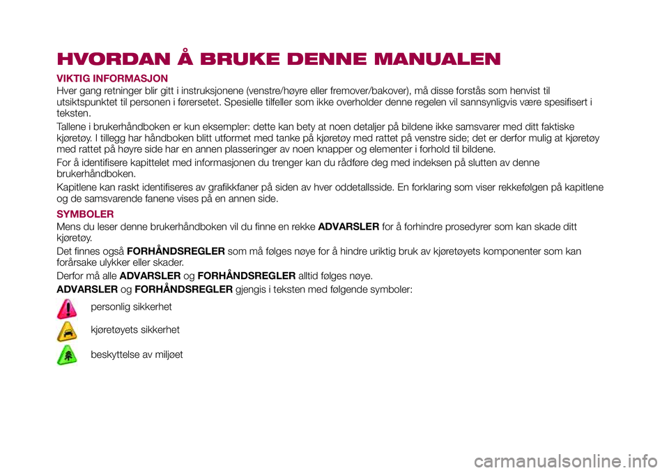 FIAT 124 SPIDER 2018 Drift- og vedlikeholdshåndbok (in Norwegian) HVORDAN Å BRUKE DENNE MANUALEN
VIKTIG INFORMASJON
Hver gang retninger blir gitt i instruksjonene (venstre/høyre eller fremover/bakover), må disse forstås som henvist til
utsiktspunktet til persone FIAT 124 SPIDER 2018 Drift- og vedlikeholdshåndbok (in Norwegian) HVORDAN Å BRUKE DENNE MANUALEN
VIKTIG INFORMASJON
Hver gang retninger blir gitt i instruksjonene (venstre/høyre eller fremover/bakover), må disse forstås som henvist til
utsiktspunktet til persone