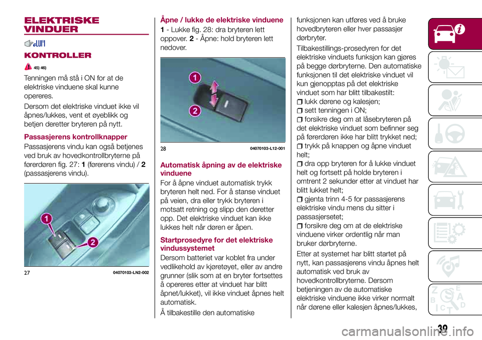 FIAT 124 SPIDER 2018 Drift- og vedlikeholdshåndbok (in Norwegian) ELEKTRISKE
VINDUER
KONTROLLER
45) 46)
Tenningen må stå i ON for at de
elektriske vinduene skal kunne
opereres.
Dersom det elektriske vinduet ikke vil
åpnes/lukkes, vent et øyeblikk og
betjen deret FIAT 124 SPIDER 2018 Drift- og vedlikeholdshåndbok (in Norwegian) ELEKTRISKE
VINDUER
KONTROLLER
45) 46)
Tenningen må stå i ON for at de
elektriske vinduene skal kunne
opereres.
Dersom det elektriske vinduet ikke vil
åpnes/lukkes, vent et øyeblikk og
betjen deret