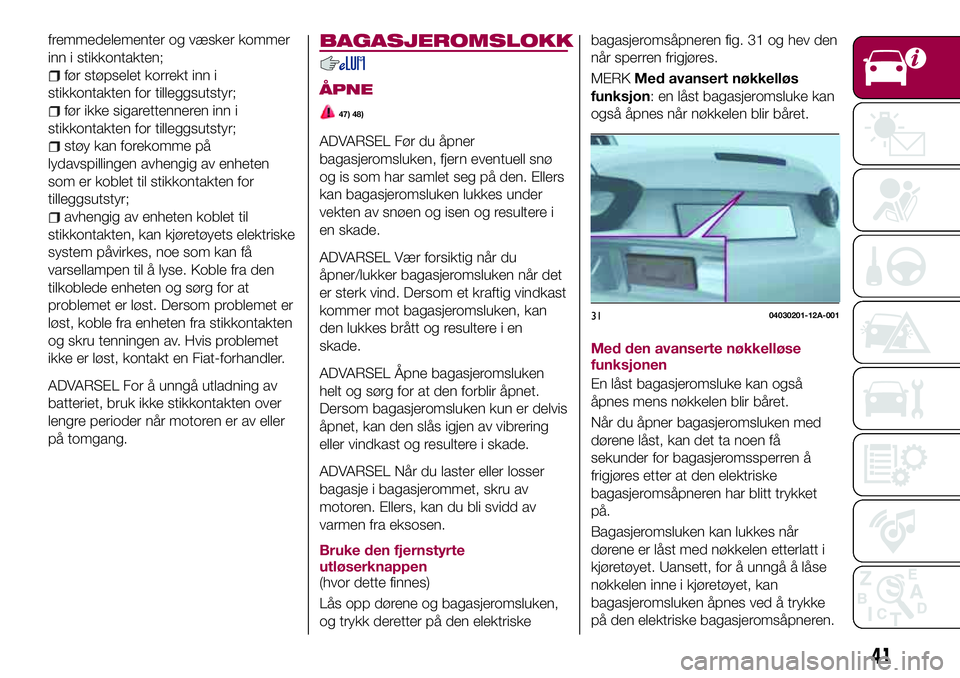 FIAT 124 SPIDER 2018 Drift- og vedlikeholdshåndbok (in Norwegian) fremmedelementer og væsker kommer
inn i stikkontakten;
før støpselet korrekt inn i
stikkontakten for tilleggsutstyr;
før ikke sigarettenneren inn i
stikkontakten for tilleggsutstyr;
støy kan fore FIAT 124 SPIDER 2018 Drift- og vedlikeholdshåndbok (in Norwegian) fremmedelementer og væsker kommer
inn i stikkontakten;
før støpselet korrekt inn i
stikkontakten for tilleggsutstyr;
før ikke sigarettenneren inn i
stikkontakten for tilleggsutstyr;
støy kan fore