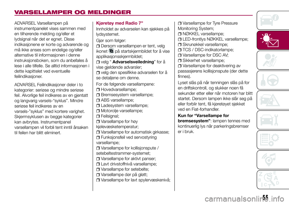 FIAT 124 SPIDER 2018 Drift- og vedlikeholdshåndbok (in Norwegian) VARSELLAMPER OG MELDINGER
ADVARSEL Varsellampen på
instrumentpanelet vises sammen med
en tilhørende melding og/eller et
lydsignal når det er egnet. Disse
indikasjonene er korte og advarende og
må FIAT 124 SPIDER 2018 Drift- og vedlikeholdshåndbok (in Norwegian) VARSELLAMPER OG MELDINGER
ADVARSEL Varsellampen på
instrumentpanelet vises sammen med
en tilhørende melding og/eller et
lydsignal når det er egnet. Disse
indikasjonene er korte og advarende og
må