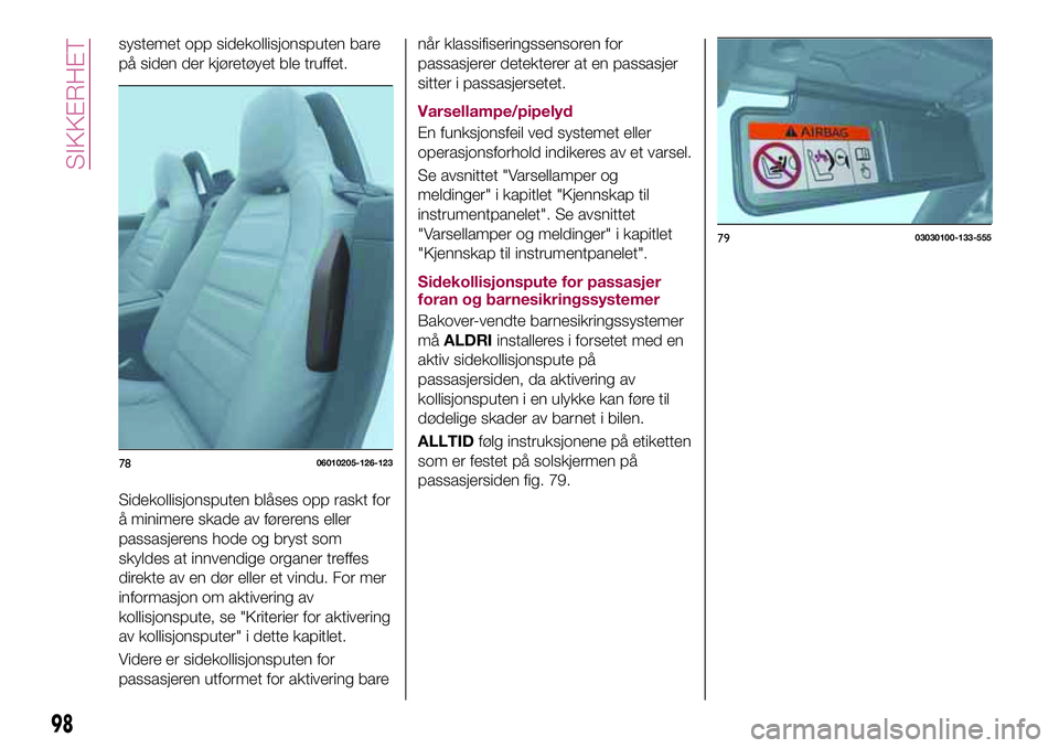 FIAT 124 SPIDER 2018  Drift- og vedlikeholdshåndbok (in Norwegian) systemet opp sidekollisjonsputen bare
på siden der kjøretøyet ble truffet.
Sidekollisjonsputen blåses opp raskt for
å minimere skade av førerens eller
passasjerens hode og bryst som
skyldes at i