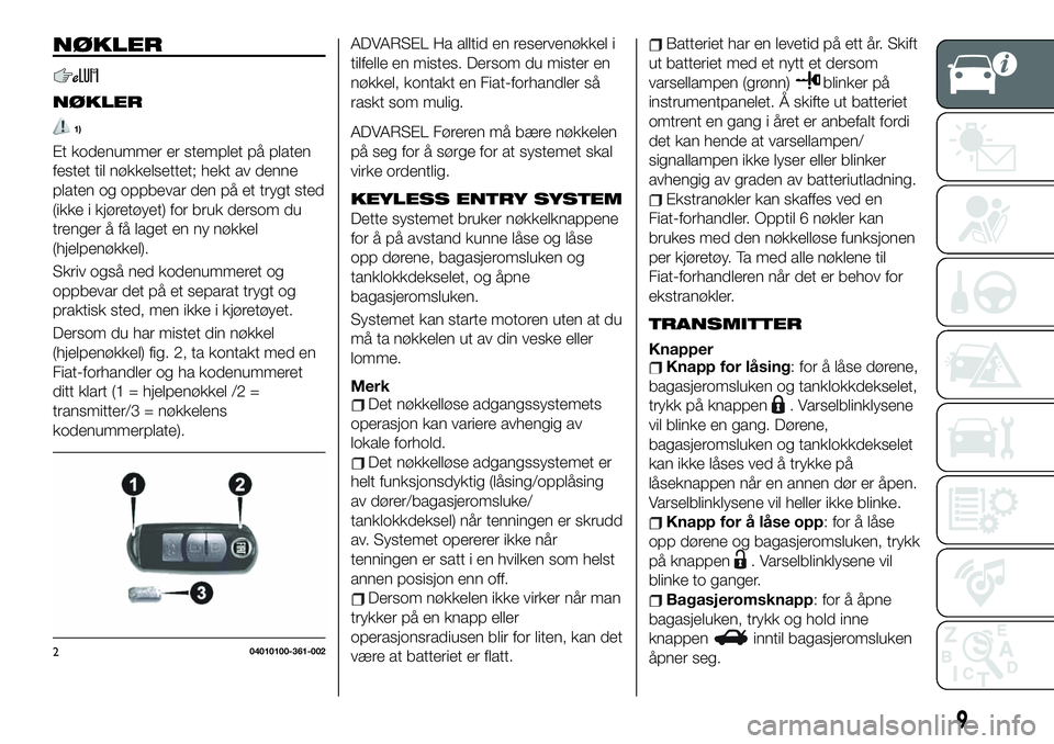 FIAT 124 SPIDER 2021 Drift- og vedlikeholdshåndbok (in Norwegian) NØKLER
NØKLER
1)
Et kodenummer er stemplet på platen
festet til nøkkelsettet; hekt av denne
platen og oppbevar den på et trygt sted
(ikke i kjøretøyet) for bruk dersom du
trenger å få laget e FIAT 124 SPIDER 2021 Drift- og vedlikeholdshåndbok (in Norwegian) NØKLER
NØKLER
1)
Et kodenummer er stemplet på platen
festet til nøkkelsettet; hekt av denne
platen og oppbevar den på et trygt sted
(ikke i kjøretøyet) for bruk dersom du
trenger å få laget e