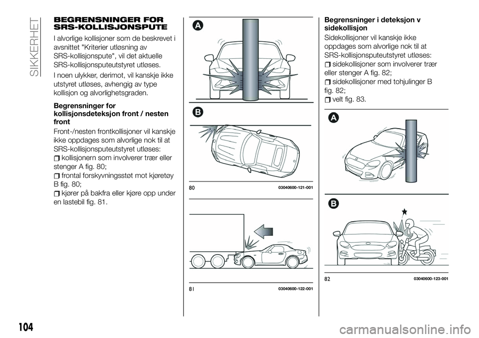 FIAT 124 SPIDER 2021  Drift- og vedlikeholdshåndbok (in Norwegian) BEGRENSNINGER FOR
SRS-KOLLISJONSPUTE
I alvorlige kollisjoner som de beskrevet i
avsnittet "Kriterier utløsning av
SRS-kollisjonspute", vil det aktuelle
SRS-kollisjonsputeutstyret utløses.
I 