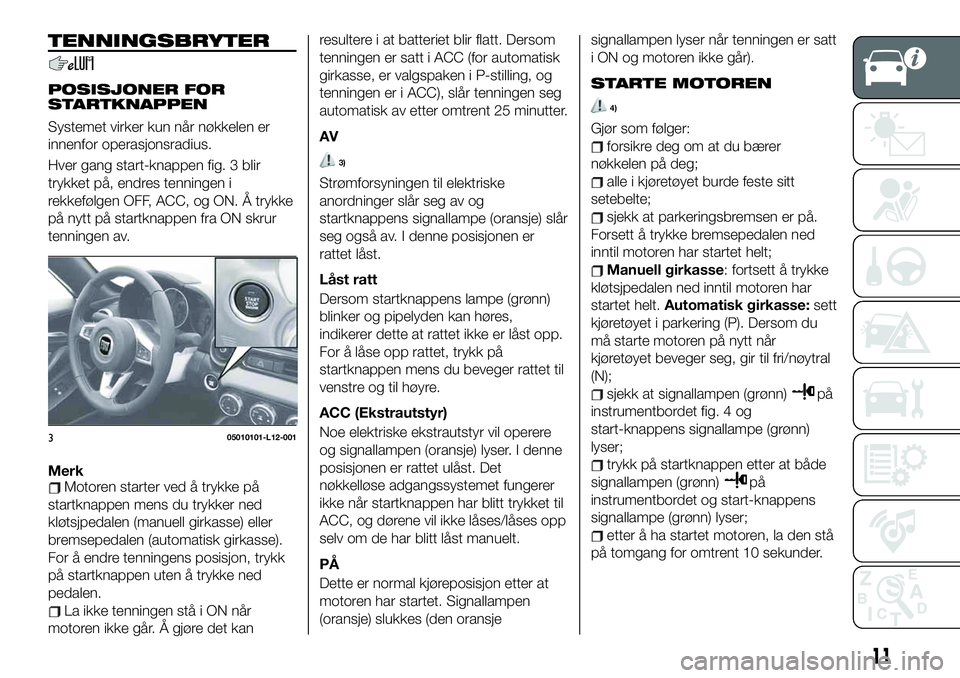 FIAT 124 SPIDER 2021 Drift- og vedlikeholdshåndbok (in Norwegian) TENNINGSBRYTER
POSISJONER FOR
STARTKNAPPEN
Systemet virker kun når nøkkelen er
innenfor operasjonsradius.
Hver gang start-knappen fig. 3 blir
trykket på, endres tenningen i
rekkefølgen OFF, ACC, o FIAT 124 SPIDER 2021 Drift- og vedlikeholdshåndbok (in Norwegian) TENNINGSBRYTER
POSISJONER FOR
STARTKNAPPEN
Systemet virker kun når nøkkelen er
innenfor operasjonsradius.
Hver gang start-knappen fig. 3 blir
trykket på, endres tenningen i
rekkefølgen OFF, ACC, o