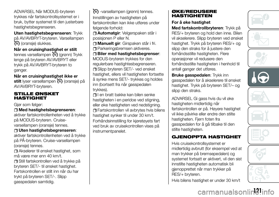 FIAT 124 SPIDER 2021 Drift- og vedlikeholdshåndbok (in Norwegian) ADVARSEL Når MODUS-bryteren
trykkes når fartskontrollsystemet er i
bruk, bytter systemet til den justerbare
hastighetsbegrenseren.
Uten hastighetsbegrenseren: Trykk
på AV/AVBRYT-bryteren. Varsellam FIAT 124 SPIDER 2021 Drift- og vedlikeholdshåndbok (in Norwegian) ADVARSEL Når MODUS-bryteren
trykkes når fartskontrollsystemet er i
bruk, bytter systemet til den justerbare
hastighetsbegrenseren.
Uten hastighetsbegrenseren: Trykk
på AV/AVBRYT-bryteren. Varsellam