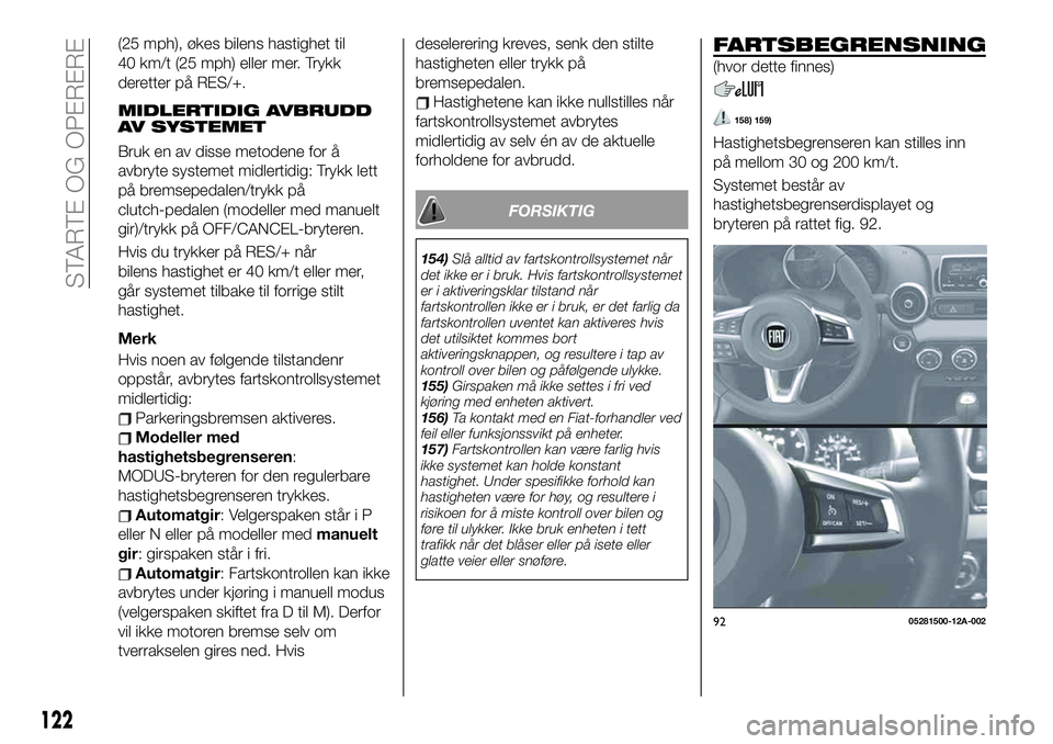 FIAT 124 SPIDER 2021 Drift- og vedlikeholdshåndbok (in Norwegian) (25 mph), økes bilens hastighet til
40 km/t (25 mph) eller mer. Trykk
deretter på RES/+.
MIDLERTIDIG AVBRUDD
AV SYSTEMET
Bruk en av disse metodene for å
avbryte systemet midlertidig: Trykk lett
på FIAT 124 SPIDER 2021 Drift- og vedlikeholdshåndbok (in Norwegian) (25 mph), økes bilens hastighet til
40 km/t (25 mph) eller mer. Trykk
deretter på RES/+.
MIDLERTIDIG AVBRUDD
AV SYSTEMET
Bruk en av disse metodene for å
avbryte systemet midlertidig: Trykk lett
på