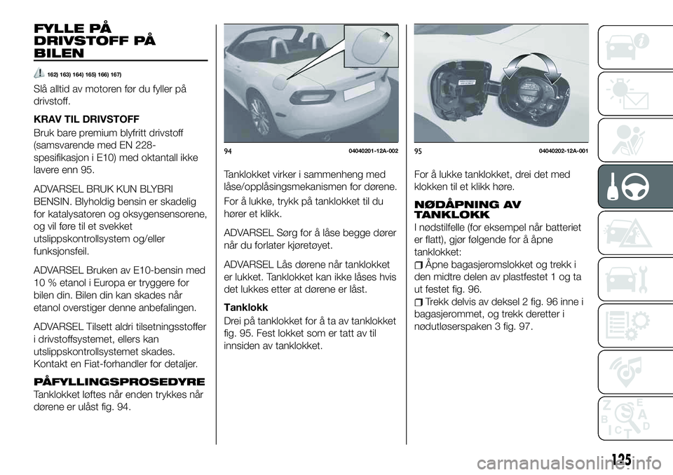 FIAT 124 SPIDER 2021 Drift- og vedlikeholdshåndbok (in Norwegian) FYLLE PÅ
DRIVSTOFF PÅ
BILEN
162) 163) 164) 165) 166) 167)
Slå alltid av motoren før du fyller på
drivstoff.
KRAV TIL DRIVSTOFF
Bruk bare premium blyfritt drivstoff
(samsvarende med EN 228-
spesif FIAT 124 SPIDER 2021 Drift- og vedlikeholdshåndbok (in Norwegian) FYLLE PÅ
DRIVSTOFF PÅ
BILEN
162) 163) 164) 165) 166) 167)
Slå alltid av motoren før du fyller på
drivstoff.
KRAV TIL DRIVSTOFF
Bruk bare premium blyfritt drivstoff
(samsvarende med EN 228-
spesif