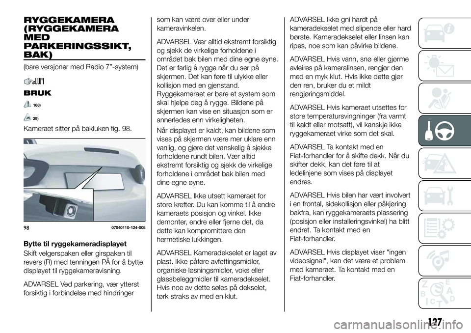 FIAT 124 SPIDER 2021 Drift- og vedlikeholdshåndbok (in Norwegian) RYGGEKAMERA
(RYGGEKAMERA
MED
PARKERINGSSIKT,
BAK)
(bare versjoner med Radio 7”-system)
BRUK
168)
29)
Kameraet sitter på bakluken fig. 98.
Bytte til ryggekameradisplayet
Skift velgerspaken eller gir FIAT 124 SPIDER 2021 Drift- og vedlikeholdshåndbok (in Norwegian) RYGGEKAMERA
(RYGGEKAMERA
MED
PARKERINGSSIKT,
BAK)
(bare versjoner med Radio 7”-system)
BRUK
168)
29)
Kameraet sitter på bakluken fig. 98.
Bytte til ryggekameradisplayet
Skift velgerspaken eller gir