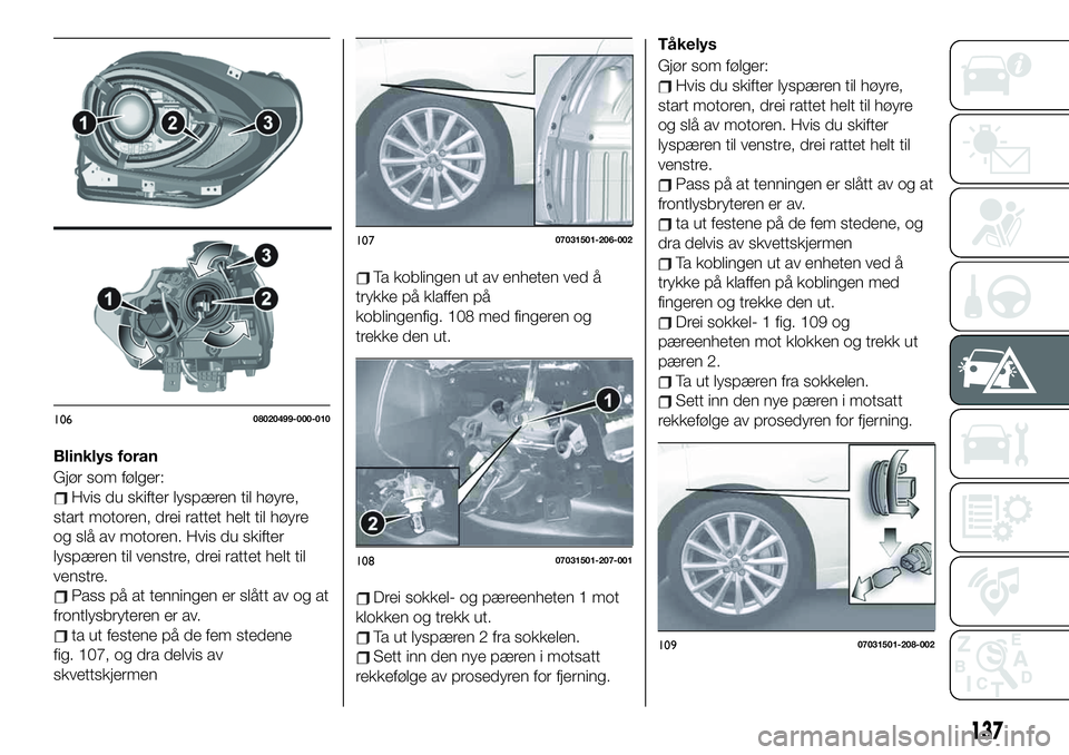 FIAT 124 SPIDER 2021 Drift- og vedlikeholdshåndbok (in Norwegian) Blinklys foran
Gjør som følger:
Hvis du skifter lyspæren til høyre,
start motoren, drei rattet helt til høyre
og slå av motoren. Hvis du skifter
lyspæren til venstre, drei rattet helt til
venst FIAT 124 SPIDER 2021 Drift- og vedlikeholdshåndbok (in Norwegian) Blinklys foran
Gjør som følger:
Hvis du skifter lyspæren til høyre,
start motoren, drei rattet helt til høyre
og slå av motoren. Hvis du skifter
lyspæren til venstre, drei rattet helt til
venst