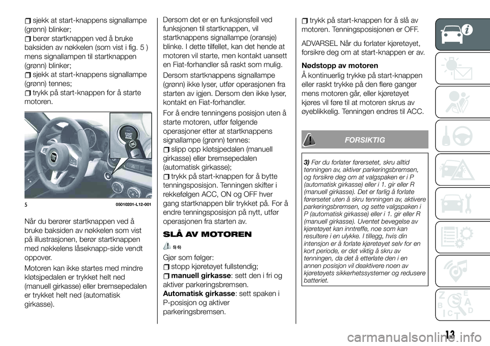 FIAT 124 SPIDER 2021 Drift- og vedlikeholdshåndbok (in Norwegian) sjekk at start-knappens signallampe
(grønn) blinker;
berør startknappen ved å bruke
baksiden av nøkkelen (som vist i fig. 5 )
mens signallampen til startknappen
(grønn) blinker;
sjekk at start-kn FIAT 124 SPIDER 2021 Drift- og vedlikeholdshåndbok (in Norwegian) sjekk at start-knappens signallampe
(grønn) blinker;
berør startknappen ved å bruke
baksiden av nøkkelen (som vist i fig. 5 )
mens signallampen til startknappen
(grønn) blinker;
sjekk at start-kn
