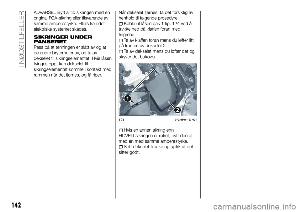 FIAT 124 SPIDER 2021  Drift- og vedlikeholdshåndbok (in Norwegian) ADVARSEL Bytt alltid sikringen med en
original FCA-sikring eller tilsvarende av
samme amperestyrke. Ellers kan det
elektriske systemet skades.
SIKRINGER UNDER
PANSERET
Pass på at tenningen er slått 