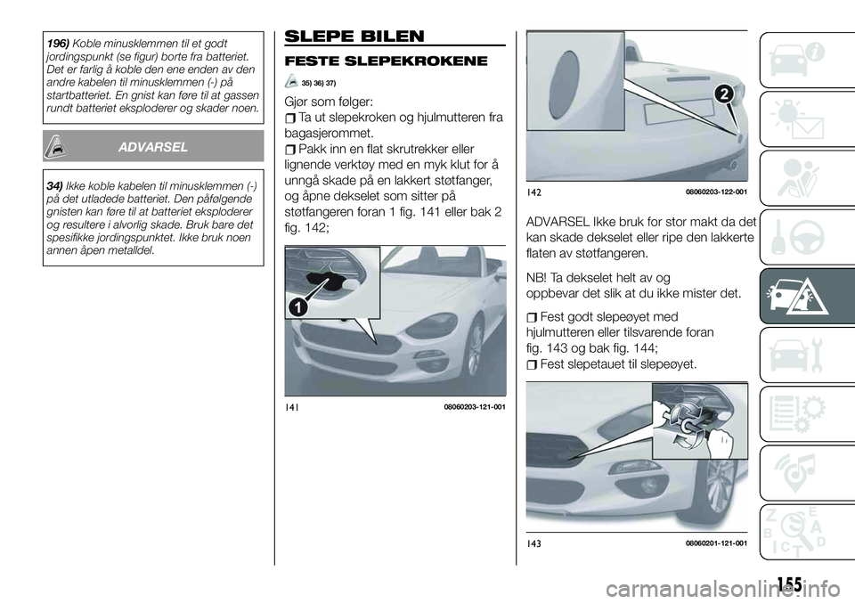 FIAT 124 SPIDER 2021 Drift- og vedlikeholdshåndbok (in Norwegian) 196)Koble minusklemmen til et godt
jordingspunkt (se figur) borte fra batteriet.
Det er farlig å koble den ene enden av den
andre kabelen til minusklemmen (-) på
startbatteriet. En gnist kan føre t FIAT 124 SPIDER 2021 Drift- og vedlikeholdshåndbok (in Norwegian) 196)Koble minusklemmen til et godt
jordingspunkt (se figur) borte fra batteriet.
Det er farlig å koble den ene enden av den
andre kabelen til minusklemmen (-) på
startbatteriet. En gnist kan føre t