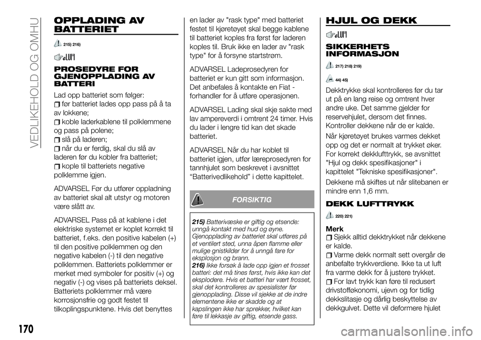 FIAT 124 SPIDER 2021 Drift- og vedlikeholdshåndbok (in Norwegian) OPPLADING AV
BATTERIET
215) 216)
PROSEDYRE FOR
GJENOPPLADING AV
BATTERI
Lad opp batteriet som følger:
før batteriet lades opp pass på å ta
av lokkene;
koble laderkablene til polklemmene
og pass p FIAT 124 SPIDER 2021 Drift- og vedlikeholdshåndbok (in Norwegian) OPPLADING AV
BATTERIET
215) 216)
PROSEDYRE FOR
GJENOPPLADING AV
BATTERI
Lad opp batteriet som følger:
før batteriet lades opp pass på å ta
av lokkene;
koble laderkablene til polklemmene
og pass p