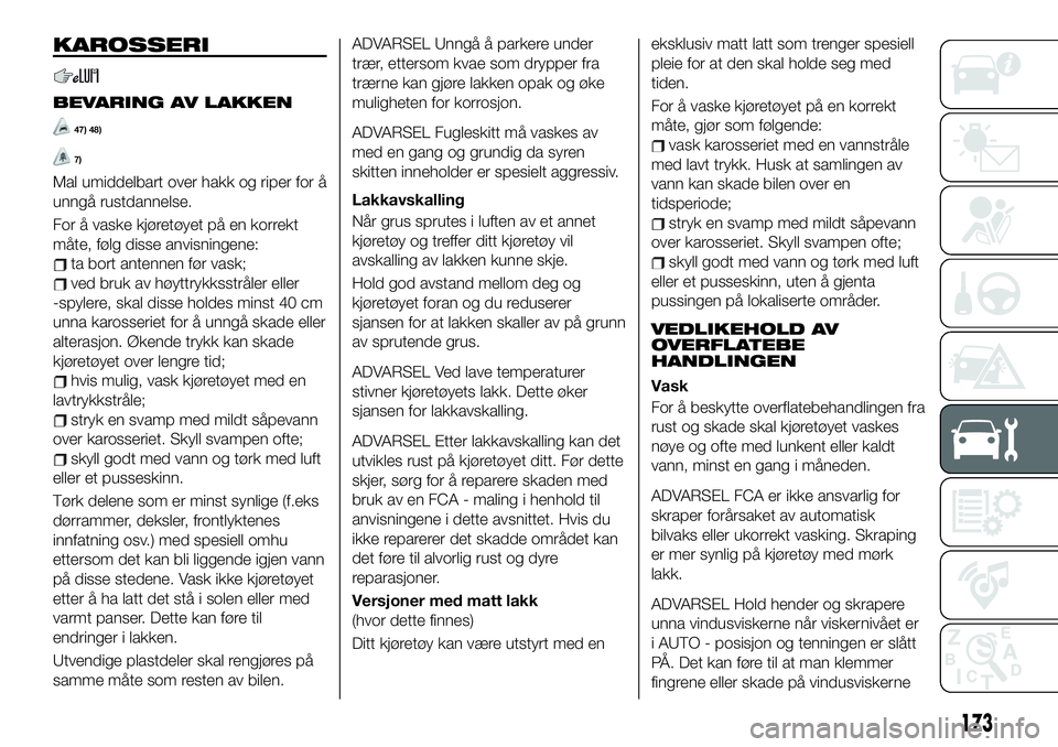 FIAT 124 SPIDER 2021 Drift- og vedlikeholdshåndbok (in Norwegian) KAROSSERI
BEVARING AV LAKKEN
47) 48)
7)
Mal umiddelbart over hakk og riper for å
unngå rustdannelse.
For å vaske kjøretøyet på en korrekt
måte, følg disse anvisningene:
ta bort antennen før v FIAT 124 SPIDER 2021 Drift- og vedlikeholdshåndbok (in Norwegian) KAROSSERI
BEVARING AV LAKKEN
47) 48)
7)
Mal umiddelbart over hakk og riper for å
unngå rustdannelse.
For å vaske kjøretøyet på en korrekt
måte, følg disse anvisningene:
ta bort antennen før v