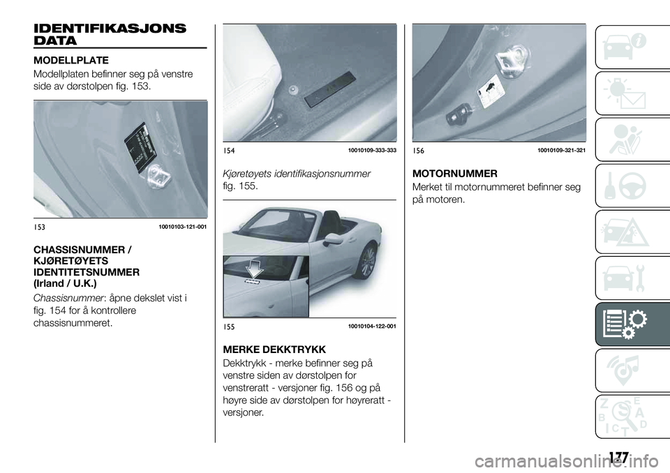 FIAT 124 SPIDER 2021  Drift- og vedlikeholdshåndbok (in Norwegian) IDENTIFIKASJONS
DATA
MODELLPLATE
Modellplaten befinner seg på venstre
side av dørstolpen fig. 153.
CHASSISNUMMER /
KJØRETØYETS
IDENTITETSNUMMER
(Irland / U.K.)
Chassisnummer: åpne dekslet vist i
