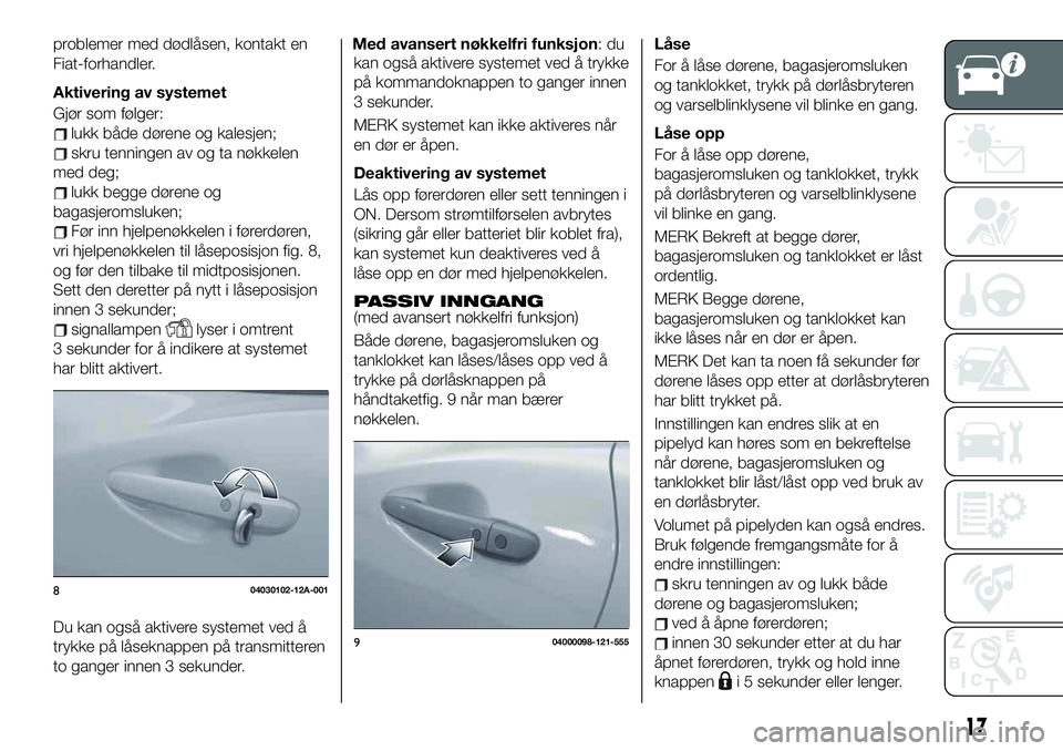 FIAT 124 SPIDER 2021 Drift- og vedlikeholdshåndbok (in Norwegian) problemer med dødlåsen, kontakt en
Fiat-forhandler.
Aktivering av systemet
Gjør som følger:
lukk både dørene og kalesjen;
skru tenningen av og ta nøkkelen
med deg;
lukk begge dørene og
bagasje FIAT 124 SPIDER 2021 Drift- og vedlikeholdshåndbok (in Norwegian) problemer med dødlåsen, kontakt en
Fiat-forhandler.
Aktivering av systemet
Gjør som følger:
lukk både dørene og kalesjen;
skru tenningen av og ta nøkkelen
med deg;
lukk begge dørene og
bagasje