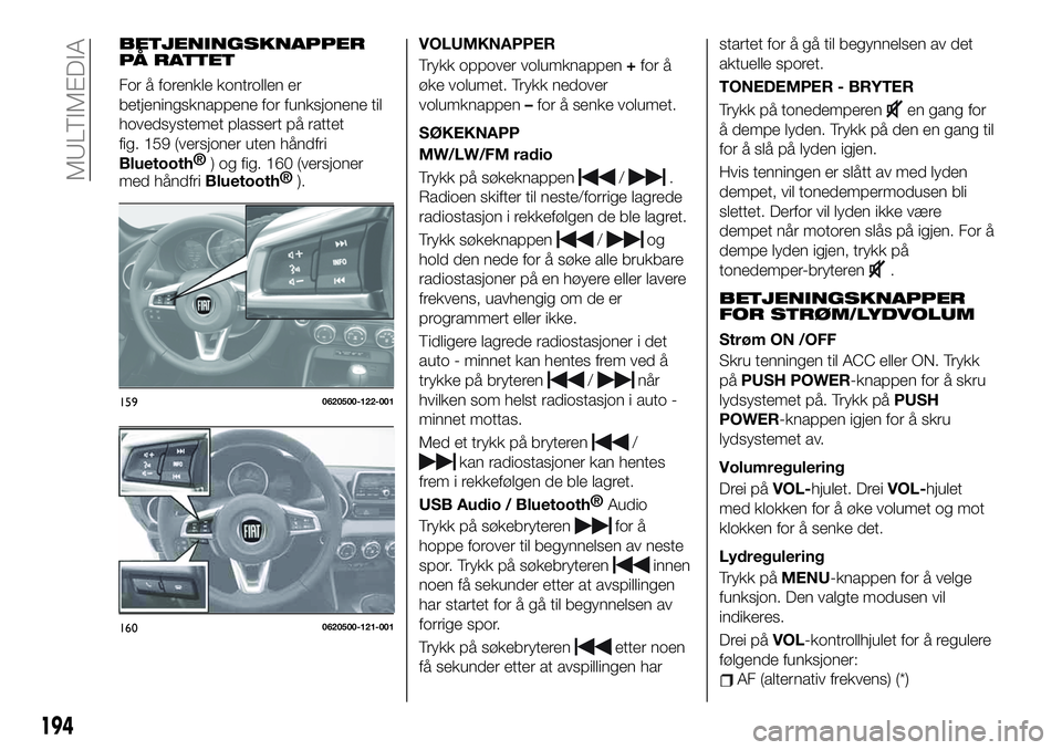 FIAT 124 SPIDER 2021 Drift- og vedlikeholdshåndbok (in Norwegian) BETJENINGSKNAPPER
PÅ RATTET
For å forenkle kontrollen er
betjeningsknappene for funksjonene til
hovedsystemet plassert på rattet
fig. 159 (versjoner uten håndfri
Bluetooth®
) og fig. 160 (versjon FIAT 124 SPIDER 2021 Drift- og vedlikeholdshåndbok (in Norwegian) BETJENINGSKNAPPER
PÅ RATTET
For å forenkle kontrollen er
betjeningsknappene for funksjonene til
hovedsystemet plassert på rattet
fig. 159 (versjoner uten håndfri
Bluetooth®
) og fig. 160 (versjon