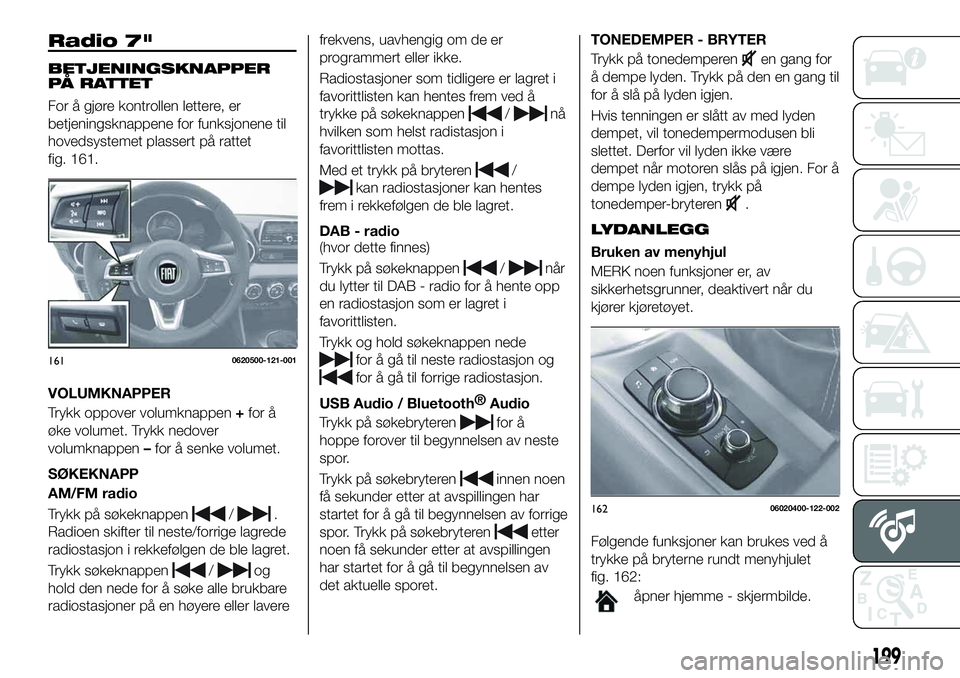 FIAT 124 SPIDER 2021 Drift- og vedlikeholdshåndbok (in Norwegian) Radio 7"
BETJENINGSKNAPPER
PÅ RATTET
For å gjøre kontrollen lettere, er
betjeningsknappene for funksjonene til
hovedsystemet plassert på rattet
fig. 161.
VOLUMKNAPPER
Trykk oppover volumknappe FIAT 124 SPIDER 2021 Drift- og vedlikeholdshåndbok (in Norwegian) Radio 7"
BETJENINGSKNAPPER
PÅ RATTET
For å gjøre kontrollen lettere, er
betjeningsknappene for funksjonene til
hovedsystemet plassert på rattet
fig. 161.
VOLUMKNAPPER
Trykk oppover volumknappe