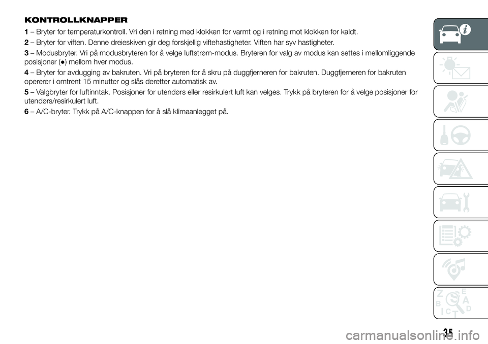 FIAT 124 SPIDER 2021  Drift- og vedlikeholdshåndbok (in Norwegian) KONTROLLKNAPPER
1– Bryter for temperaturkontroll. Vri den i retning med klokken for varmt og i retning mot klokken for kaldt.
2– Bryter for viften. Denne dreieskiven gir deg forskjellig viftehasti