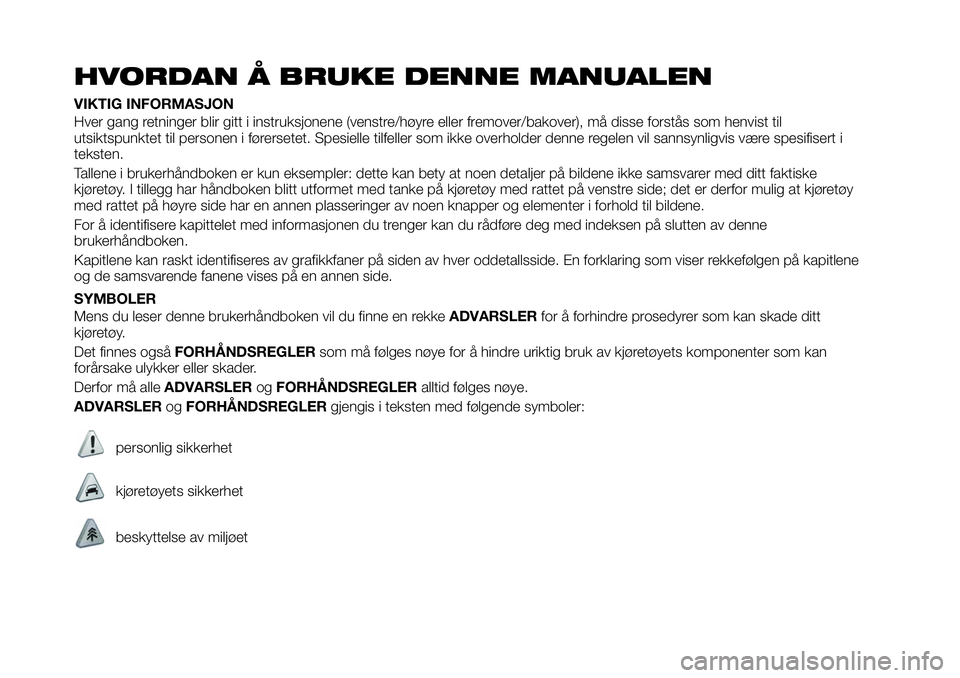 FIAT 124 SPIDER 2021 Drift- og vedlikeholdshåndbok (in Norwegian) HVORDAN Å BRUKE DENNE MANUALEN
VIKTIG INFORMASJON
Hver gang retninger blir gitt i instruksjonene (venstre/høyre eller fremover/bakover), må disse forstås som henvist til
utsiktspunktet til persone FIAT 124 SPIDER 2021 Drift- og vedlikeholdshåndbok (in Norwegian) HVORDAN Å BRUKE DENNE MANUALEN
VIKTIG INFORMASJON
Hver gang retninger blir gitt i instruksjonene (venstre/høyre eller fremover/bakover), må disse forstås som henvist til
utsiktspunktet til persone