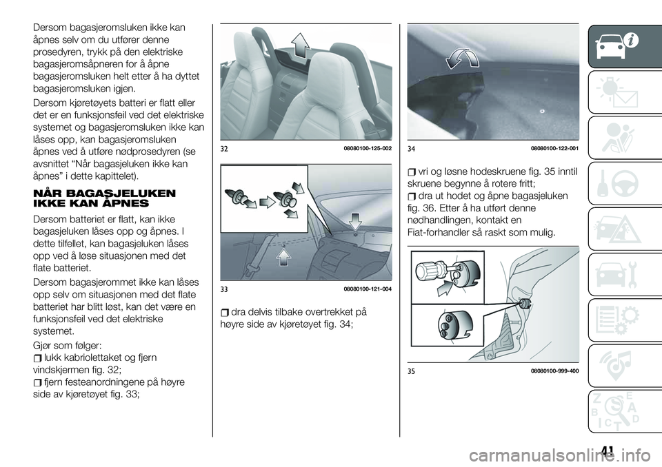FIAT 124 SPIDER 2021 Drift- og vedlikeholdshåndbok (in Norwegian) Dersom bagasjeromsluken ikke kan
åpnes selv om du utfører denne
prosedyren, trykk på den elektriske
bagasjeromsåpneren for å åpne
bagasjeromsluken helt etter å ha dyttet
bagasjeromsluken igjen. FIAT 124 SPIDER 2021 Drift- og vedlikeholdshåndbok (in Norwegian) Dersom bagasjeromsluken ikke kan
åpnes selv om du utfører denne
prosedyren, trykk på den elektriske
bagasjeromsåpneren for å åpne
bagasjeromsluken helt etter å ha dyttet
bagasjeromsluken igjen.