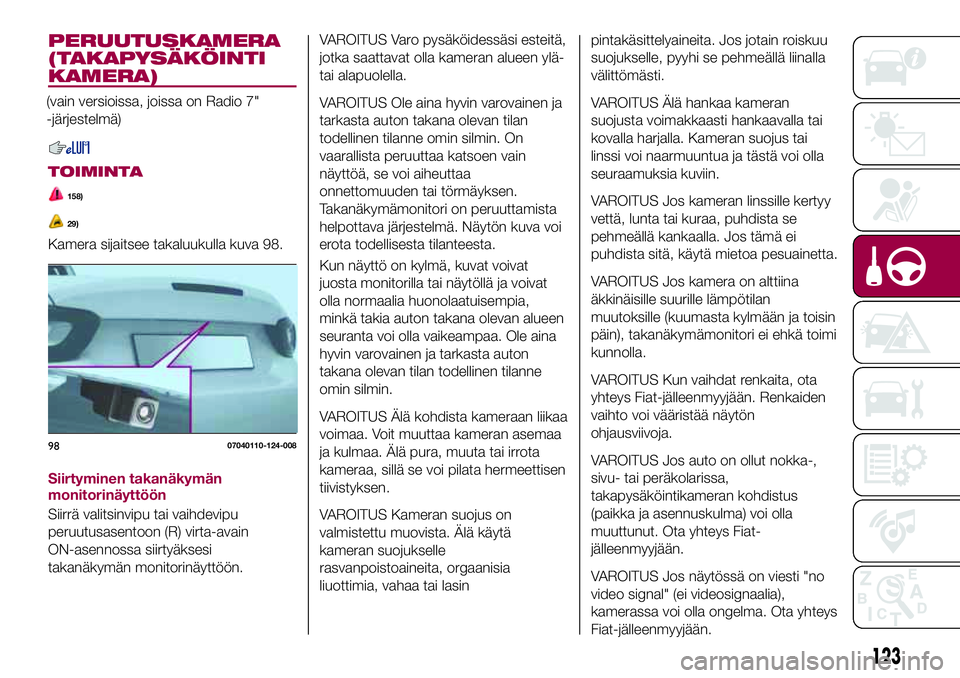 FIAT 124 SPIDER 2018  Käyttö- ja huolto-ohjekirja (in in Finnish) PERUUTUSKAMERA
(TAKAPYSÄKÖINTI
KAMERA)
(vain versioissa, joissa on Radio 7"
-järjestelmä)
TOIMINTA
158)
29)
Kamera sijaitsee takaluukulla kuva 98.
Siirtyminen takanäkymän
monitorinäyttöön