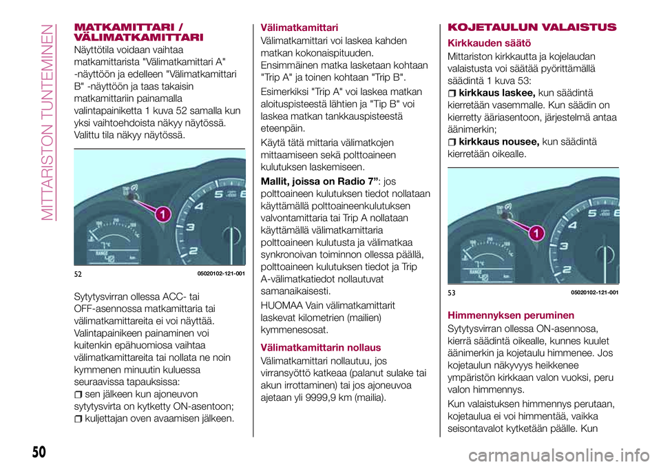 FIAT 124 SPIDER 2018  Käyttö- ja huolto-ohjekirja (in in Finnish) MATKAMITTARI /
VÄLIMATKAMITTARI
Näyttötila voidaan vaihtaa
matkamittarista "Välimatkamittari A"
-näyttöön ja edelleen "Välimatkamittari
B" -näyttöön ja taas takaisin
matkami