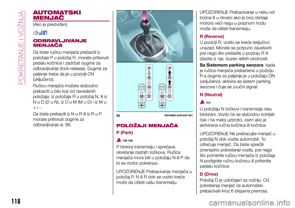 FIAT 124 SPIDER 2018 Knjižica za upotrebu i održavanje (in Serbian) AUTOMATSKI
MENJAČ
(Ako je predviđen)
ODBRAVLJIVANJE
MENJAČA
Da biste ručicu menjača prebacili iz
položaja P u položaj R, morate pritisnuti
pedalu kočnice i zadržati dugme za
odbravljivanje (l FIAT 124 SPIDER 2018 Knjižica za upotrebu i održavanje (in Serbian) AUTOMATSKI
MENJAČ
(Ako je predviđen)
ODBRAVLJIVANJE
MENJAČA
Da biste ručicu menjača prebacili iz
položaja P u položaj R, morate pritisnuti
pedalu kočnice i zadržati dugme za
odbravljivanje (l